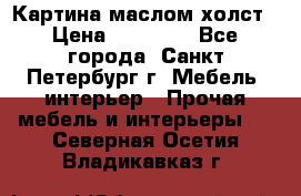 Картина маслом холст › Цена ­ 35 000 - Все города, Санкт-Петербург г. Мебель, интерьер » Прочая мебель и интерьеры   . Северная Осетия,Владикавказ г.